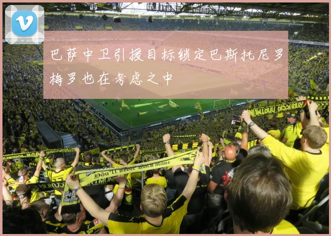 巴萨中卫引援目标锁定巴斯托尼罗梅罗也在考虑之中