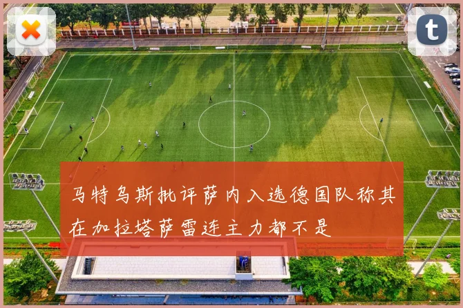 马特乌斯批评萨内入选德国队称其在加拉塔萨雷连主力都不是