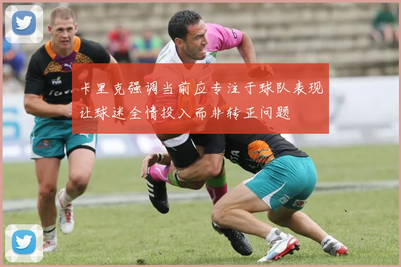 卡里克强调当前应专注于球队表现让球迷全情投入而非转正问题