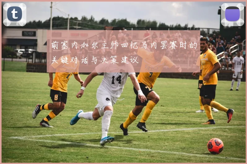 前塞内加尔主帅回忆马内罢赛时的关键对话与决策建议