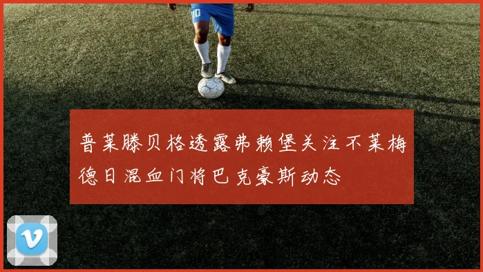 普莱滕贝格透露弗赖堡关注不莱梅德日混血门将巴克豪斯动态