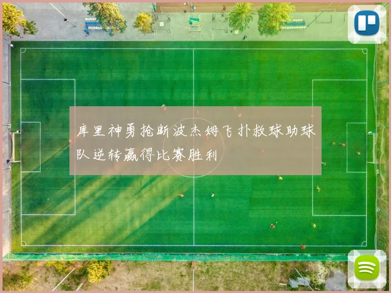 库里神勇抢断波杰姆飞扑救球助球队逆转赢得比赛胜利