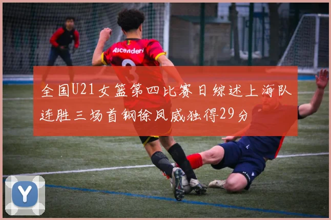 全国U21女篮第四比赛日综述上海队连胜三场首钢徐凤威独得29分