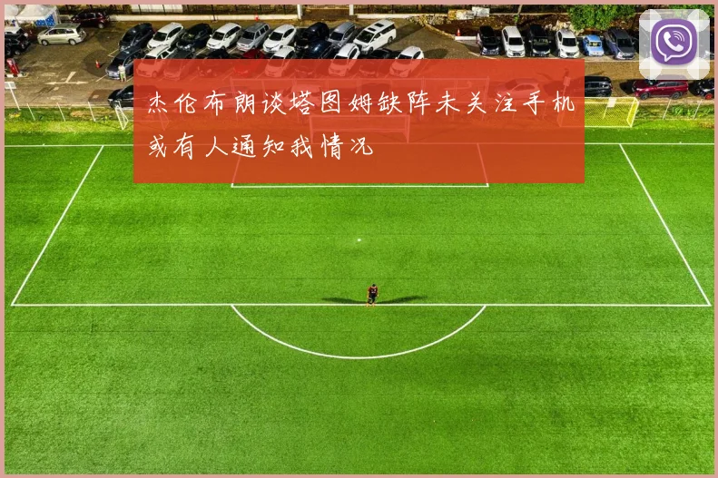 杰伦布朗谈塔图姆缺阵未关注手机或有人通知我情况