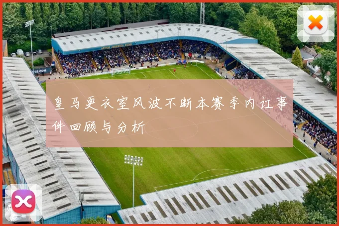 皇马更衣室风波不断本赛季内讧事件回顾与分析