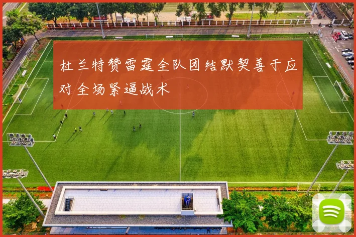 杜兰特赞雷霆全队团结默契善于应对全场紧逼战术