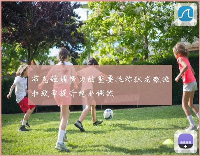 布克强调努力的重要性称狄龙数据和效率提升绝非偶然