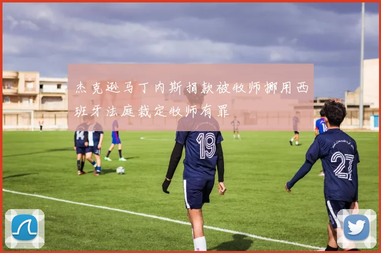 杰克逊马丁内斯捐款被牧师挪用西班牙法庭裁定牧师有罪